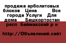 продажа арболитовых блоков › Цена ­ 110 - Все города Услуги » Для дома   . Башкортостан респ.,Баймакский р-н